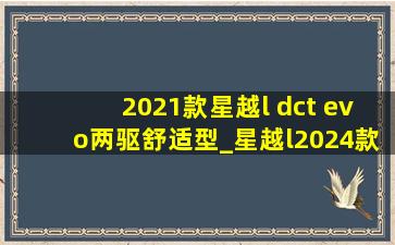 2021款星越l dct evo两驱舒适型_星越l2024款dct evo两驱豪华型